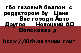 гбо-газовый баллон  с редуктором бу › Цена ­ 3 000 - Все города Авто » Другое   . Ненецкий АО,Волоковая д.